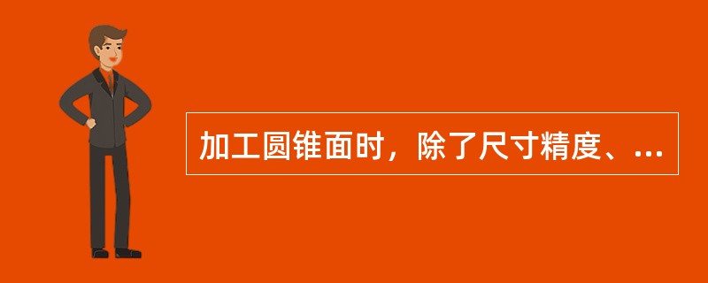 加工圆锥面时，除了尺寸精度、形位精度和表面粗糙度具有较高的要求外，还有（）的精度