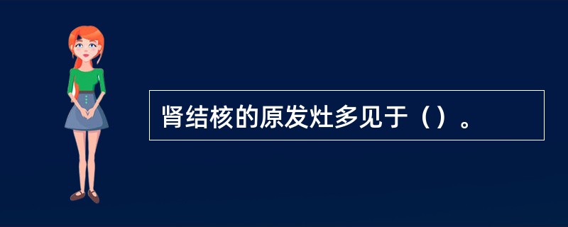 肾结核的原发灶多见于（）。