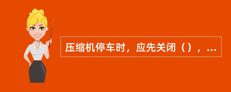 压缩机停车时，应先关闭（），再停（），然后停止送（）和（）。