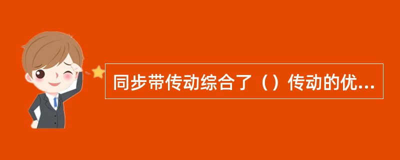 同步带传动综合了（）传动的优点。