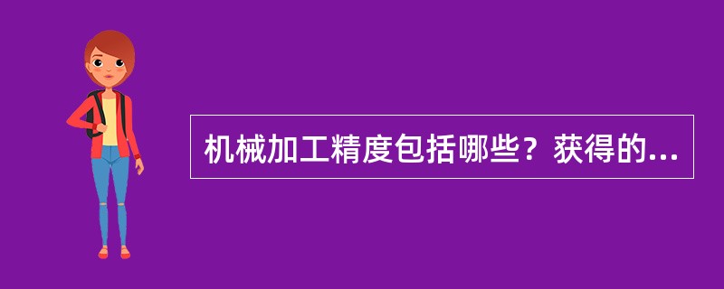 机械加工精度包括哪些？获得的方法是什么？