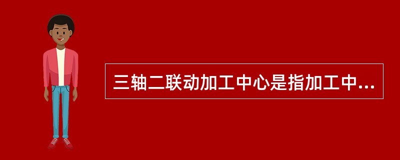 三轴二联动加工中心是指加工中心的运动坐标数有（）和同时控制坐标数有（）。