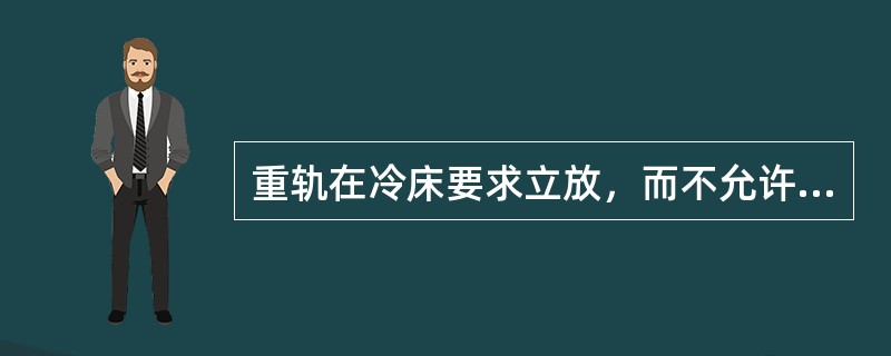 重轨在冷床要求立放，而不允许卧放。