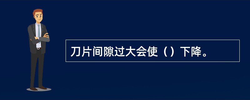 刀片间隙过大会使（）下降。