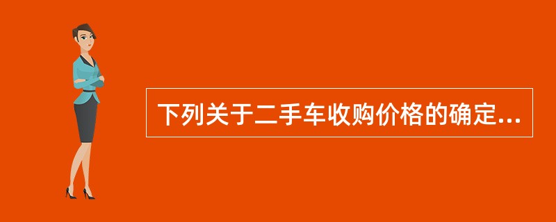 下列关于二手车收购价格的确定的叙述（）不正确。