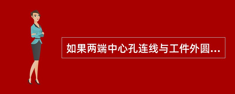 如果两端中心孔连线与工件外圆轴线不同轴，工件（）有可能加工不出来。