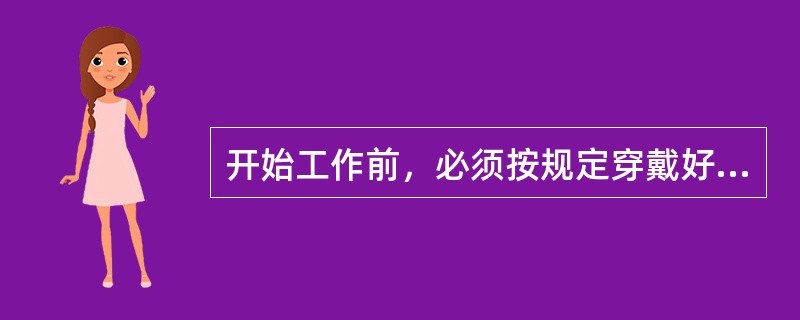开始工作前，必须按规定穿戴好（）。