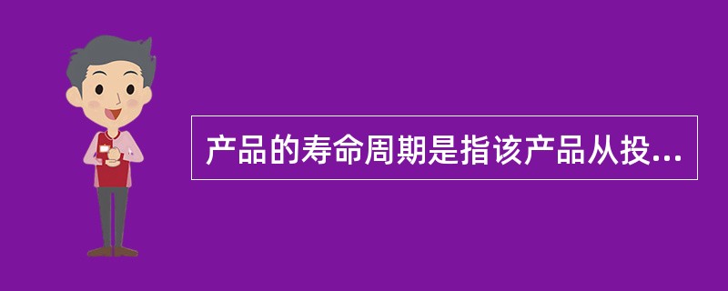 产品的寿命周期是指该产品从投入市场开始到停止销售全过程所能持续的时间。