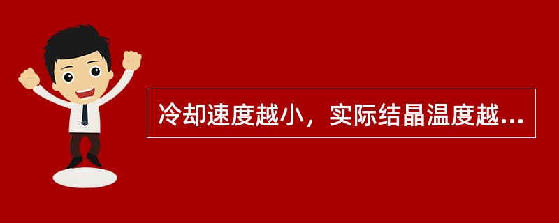 冷却速度越小，实际结晶温度越低，则过冷度越（）。