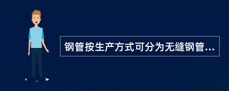 钢管按生产方式可分为无缝钢管和（）两类。