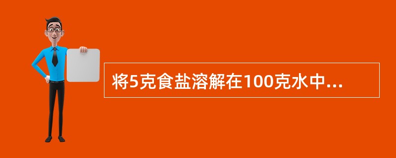 将5克食盐溶解在100克水中，该溶液的百分比浓度是（）。