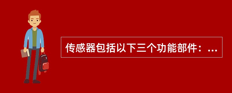 传感器包括以下三个功能部件：敏感元件、传感元件、测量元件。