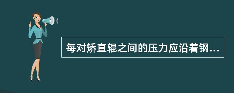 每对矫直辊之间的压力应沿着钢材的前进方向逐渐减小。