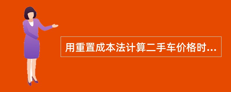 用重置成本法计算二手车价格时，是不考虑二手车当初购买时的购置价（历史成本）是多少