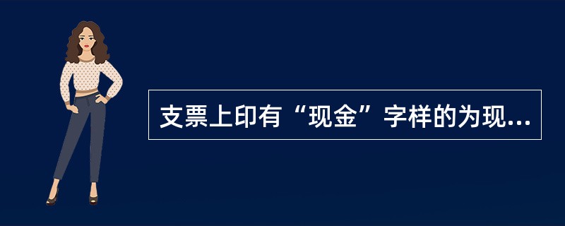 支票上印有“现金”字样的为现金支票，现金支票只能用于提取现金。