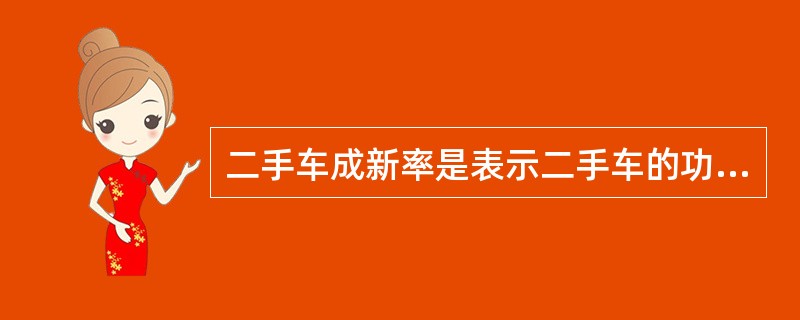 二手车成新率是表示二手车的功能或使用价值占全新机动车的功能或使用价值的比率。（）