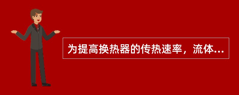为提高换热器的传热速率，流体流向往往选择（）。