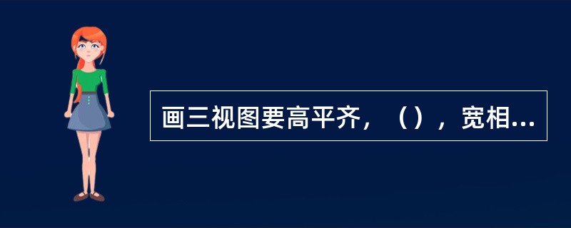 画三视图要高平齐，（），宽相等。