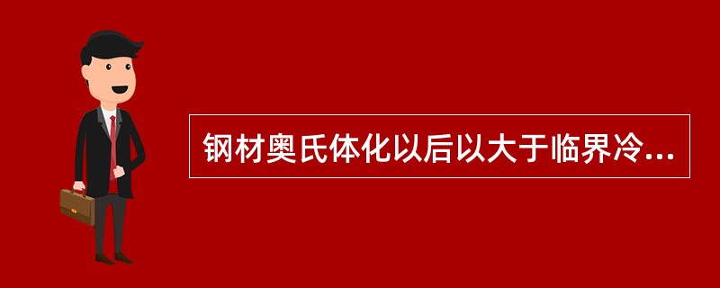 钢材奥氏体化以后以大于临界冷却速度的速度快速冷却，可使过冷奥氏体转变为马氏休。这
