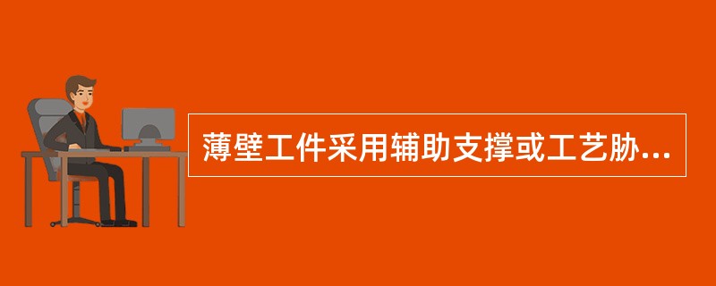 薄壁工件采用辅助支撑或工艺胁使夹紧力作用在工艺肋上，以减小工件变形。