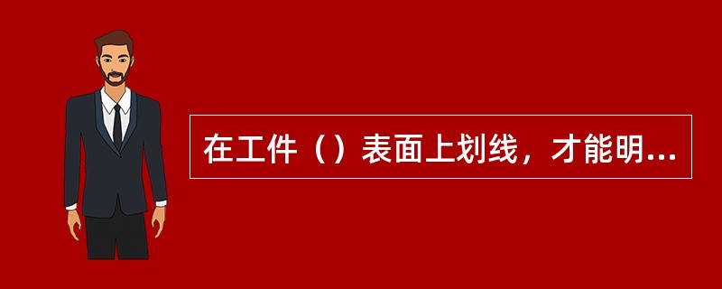 在工件（）表面上划线，才能明确表示加工界线的称为立体划线。