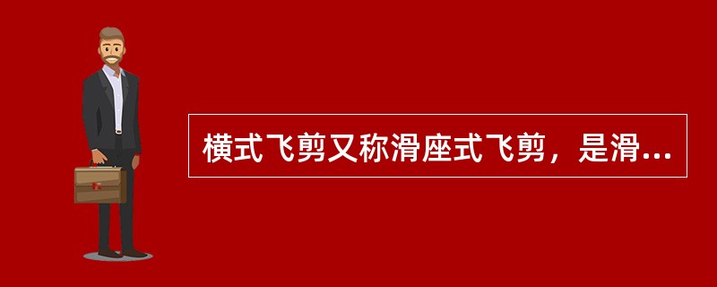 横式飞剪又称滑座式飞剪，是滑座往复移动的下切式飞剪。