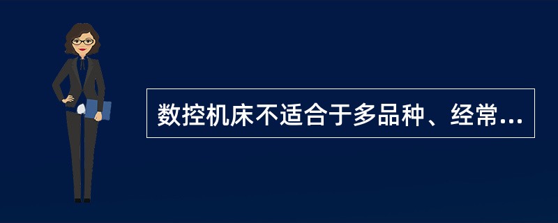 数控机床不适合于多品种、经常变换的小批量生产。