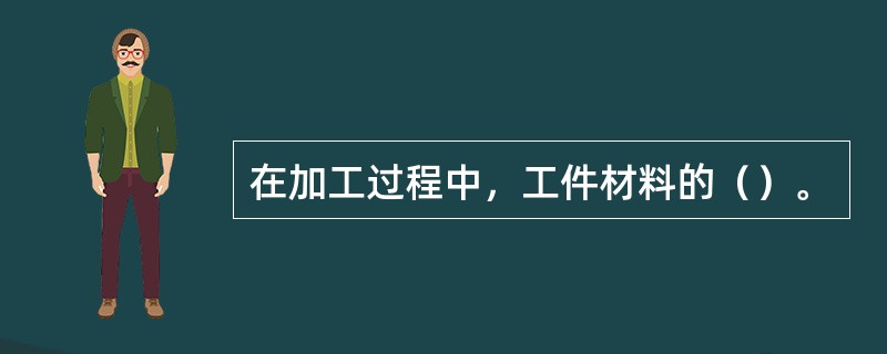 在加工过程中，工件材料的（）。