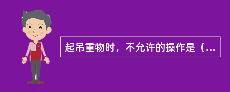 起吊重物时，不允许的操作是（）。