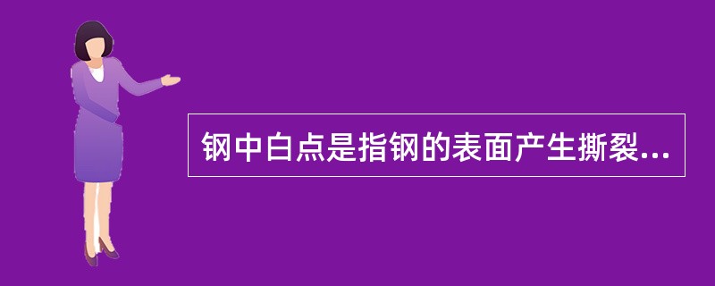 钢中白点是指钢的表面产生撕裂的一种现象。