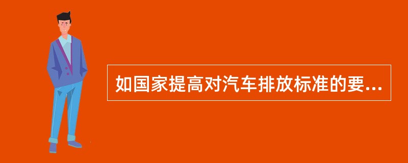 如国家提高对汽车排放标准的要求，实施欧Ⅴ排放标准，原来执行欧Ⅳ排放标准的在用车就