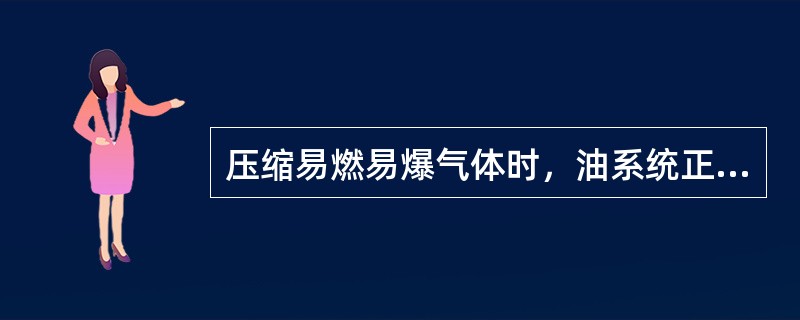 压缩易燃易爆气体时，油系统正常后，启动之前必须进行气体置换。