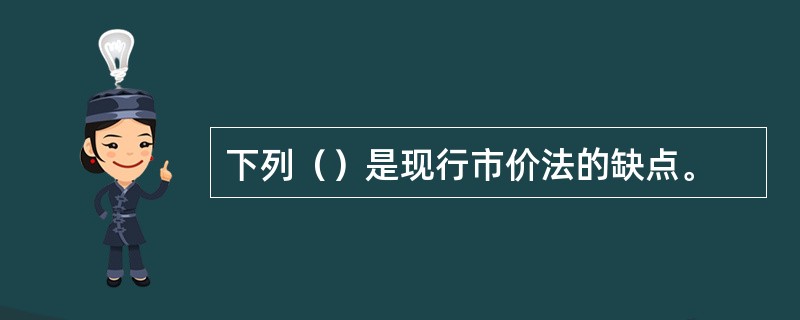 下列（）是现行市价法的缺点。