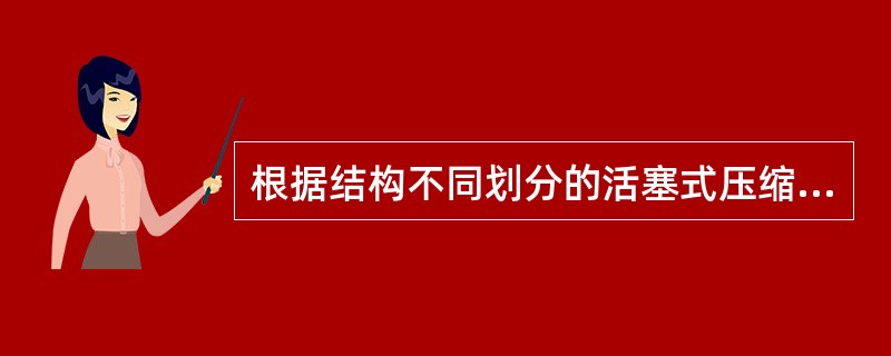 根据结构不同划分的活塞式压缩机是（）压缩机。