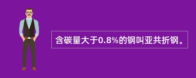 含碳量大于0.8%的钢叫亚共折钢。