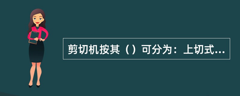 剪切机按其（）可分为：上切式、双切式和下切式。