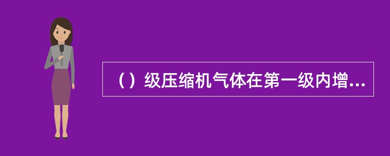 （）级压缩机气体在第一级内增压后排出，经过中间冷却器降低温度后，再进入第二级增压