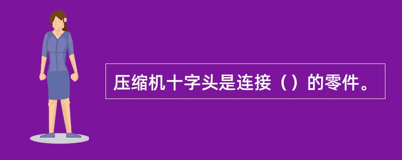 压缩机十字头是连接（）的零件。