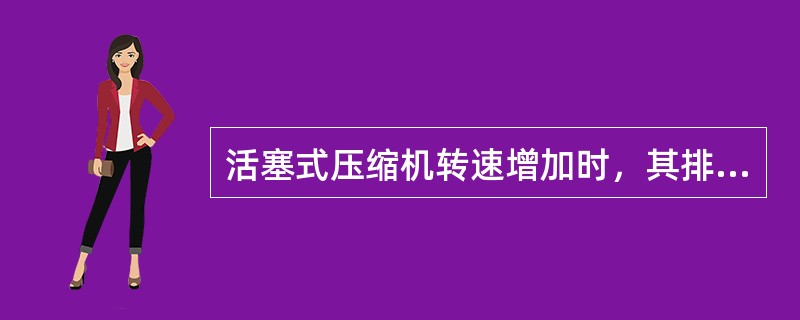 活塞式压缩机转速增加时，其排量与功率消耗将减少。