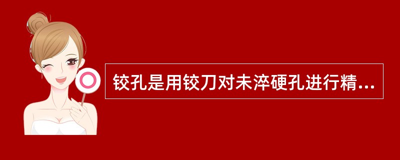 铰孔是用铰刀对未淬硬孔进行精加工的一种加工方法。