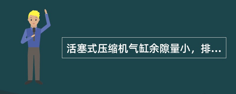 活塞式压缩机气缸余隙量小，排气压力会增加。