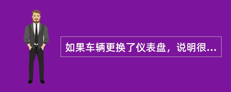 如果车辆更换了仪表盘，说明很有可能（）。