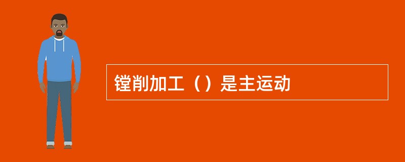 镗削加工（）是主运动