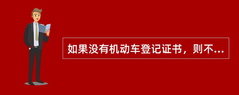 如果没有机动车登记证书，则不能进行鉴定评估（）