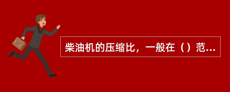 柴油机的压缩比，一般在（）范围内。