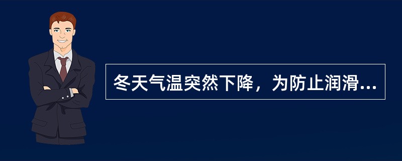 冬天气温突然下降，为防止润滑油温度下降，及时调小冷却水流量是唯一的措施