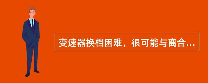 变速器换档困难，很可能与离合器有关（）