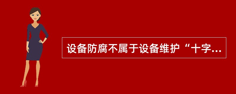 设备防腐不属于设备维护“十字”作业法的内容。