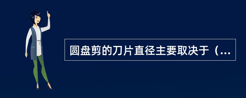 圆盘剪的刀片直径主要取决于（）。