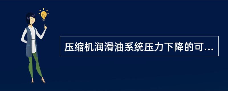 压缩机润滑油系统压力下降的可能原因是润滑油温度低。